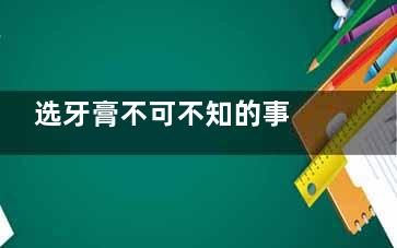 选牙膏不可不知的事 这样的牙膏别用了(牙膏的正确选择)